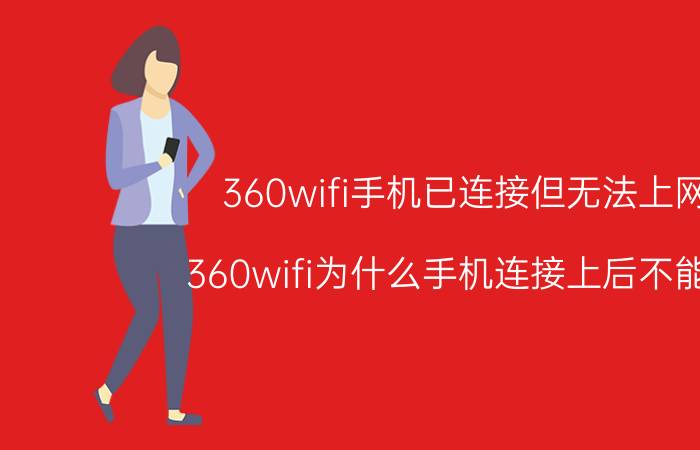 360wifi手机已连接但无法上网 360wifi为什么手机连接上后不能用？